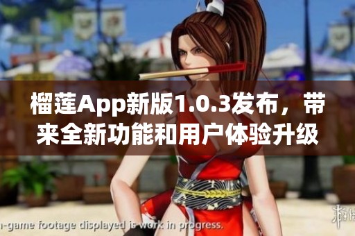 榴莲App新版1.0.3发布，带来全新功能和用户体验升级