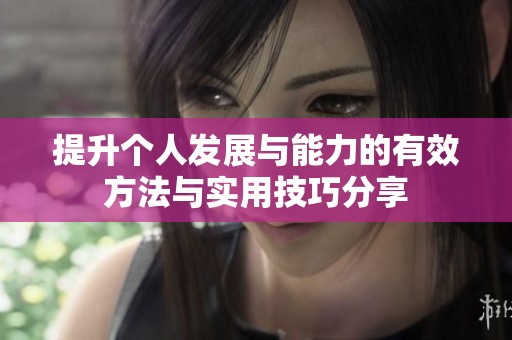 提升个人发展与能力的有效方法与实用技巧分享
