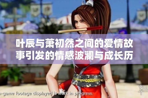 叶辰与萧初然之间的爱情故事引发的情感波澜与成长历程
