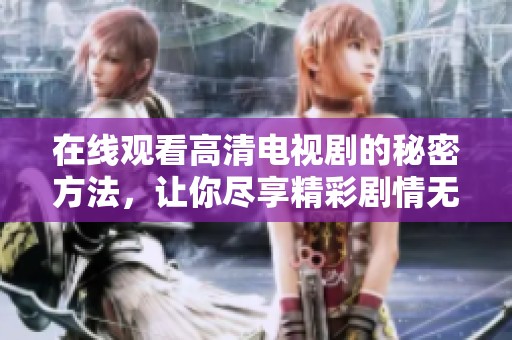 在线观看高清电视剧的秘密方法，让你尽享精彩剧情无烦恼