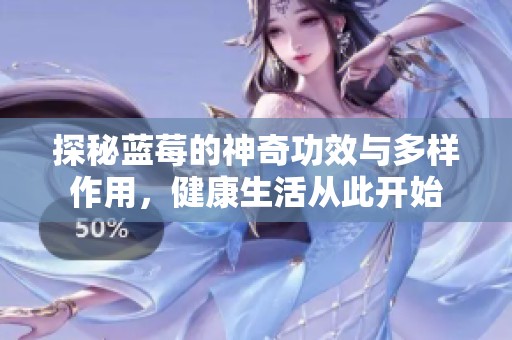 探秘蓝莓的神奇功效与多样作用，健康生活从此开始