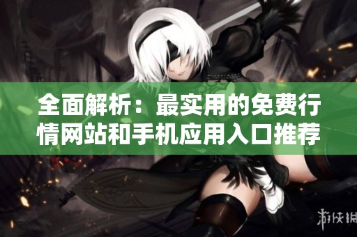 全面解析：最实用的免费行情网站和手机应用入口推荐