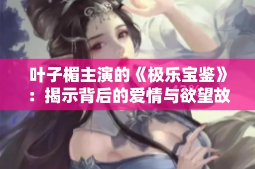 叶子楣主演的《极乐宝鉴》：揭示背后的爱情与欲望故事新解