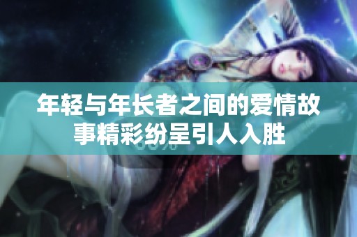 年轻与年长者之间的爱情故事精彩纷呈引人入胜