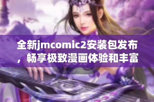 全新jmcomic2安装包发布，畅享极致漫画体验和丰富内容更新