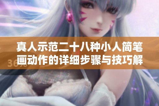 真人示范二十八种小人简笔画动作的详细步骤与技巧解析