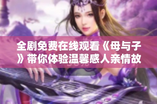 全剧免费在线观看《母与子》带你体验温馨感人亲情故事