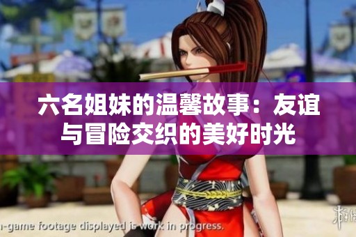 六名姐妹的温馨故事：友谊与冒险交织的美好时光