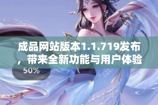 成品网站版本1.1.719发布，带来全新功能与用户体验提升