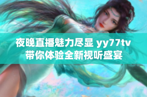 夜晚直播魅力尽显 yy77tv带你体验全新视听盛宴
