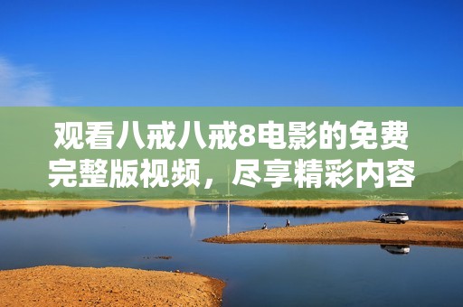 观看八戒八戒8电影的免费完整版视频，尽享精彩内容和故事！