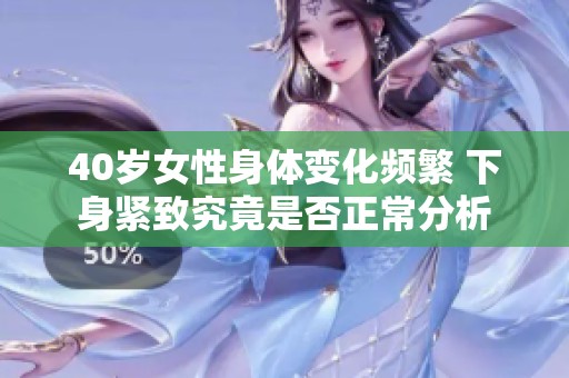 40岁女性身体变化频繁 下身紧致究竟是否正常分析
