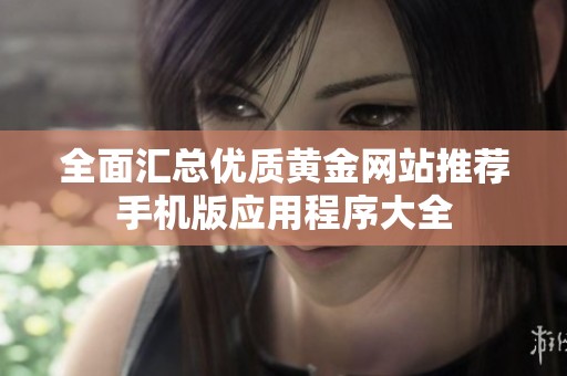 全面汇总优质黄金网站推荐手机版应用程序大全