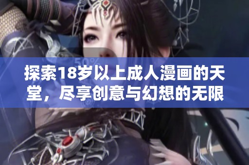探索18岁以上成人漫画的天堂，尽享创意与幻想的无限魅力