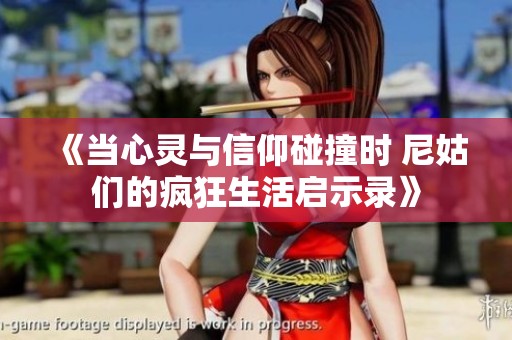 《当心灵与信仰碰撞时 尼姑们的疯狂生活启示录》