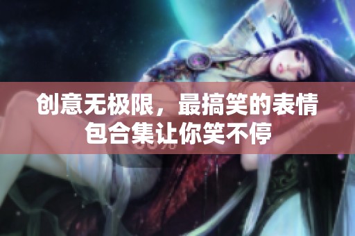 创意无极限，最搞笑的表情包合集让你笑不停