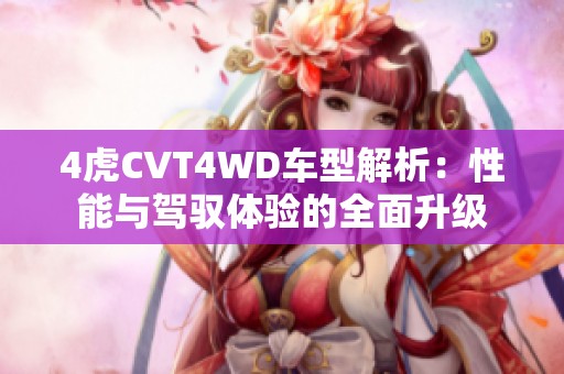 4虎CVT4WD车型解析：性能与驾驭体验的全面升级