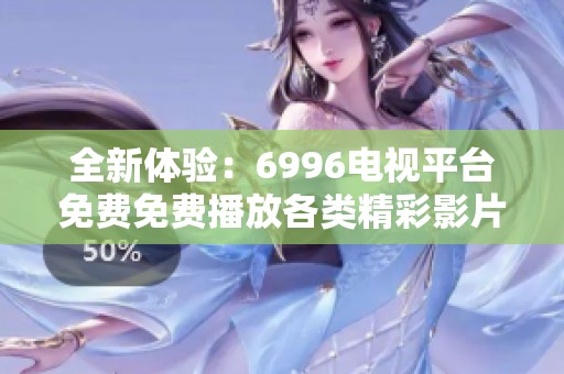全新体验：6996电视平台免费免费播放各类精彩影片