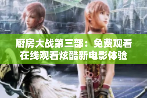 厨房大战第三部：免费观看在线观看炫酷新电影体验