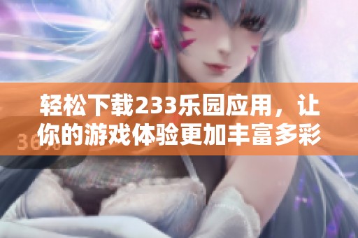 轻松下载233乐园应用，让你的游戏体验更加丰富多彩