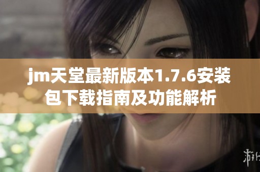 jm天堂最新版本1.7.6安装包下载指南及功能解析