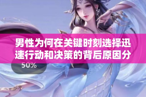 男性为何在关键时刻选择迅速行动和决策的背后原因分析