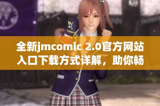 全新jmcomic 2.0官方网站入口下载方式详解，助你畅享漫画世界