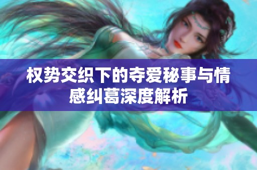权势交织下的夺爱秘事与情感纠葛深度解析