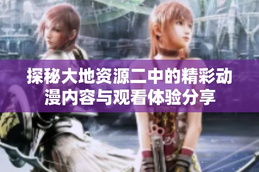 探秘大地资源二中的精彩动漫内容与观看体验分享