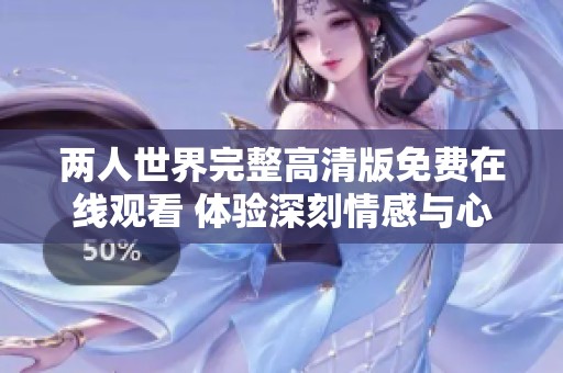两人世界完整高清版免费在线观看 体验深刻情感与心灵碰撞