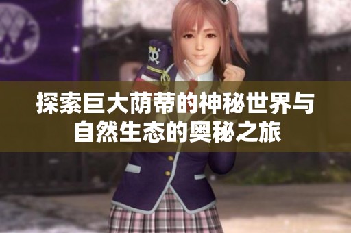 探索巨大荫蒂的神秘世界与自然生态的奥秘之旅