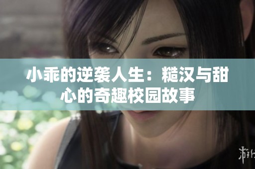 小乖的逆袭人生：糙汉与甜心的奇趣校园故事