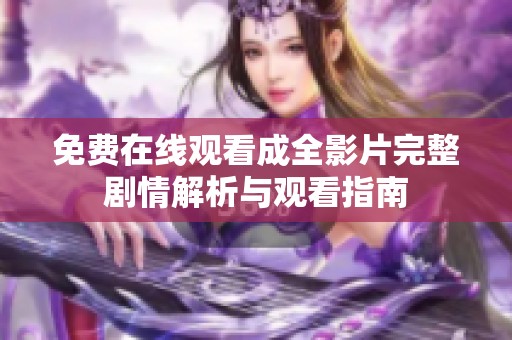 免费在线观看成全影片完整剧情解析与观看指南