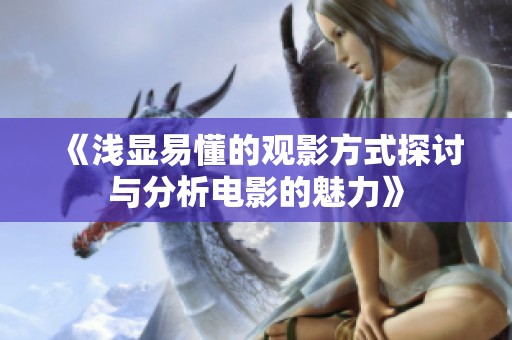《浅显易懂的观影方式探讨与分析电影的魅力》
