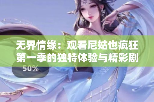 无界情缘：观看尼姑也疯狂第一季的独特体验与精彩剧情解析