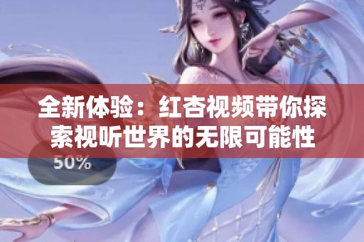全新体验：红杏视频带你探索视听世界的无限可能性