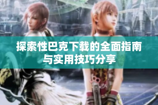 探索性巴克下载的全面指南与实用技巧分享