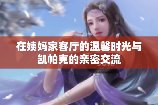 在姨妈家客厅的温馨时光与凯帕克的亲密交流