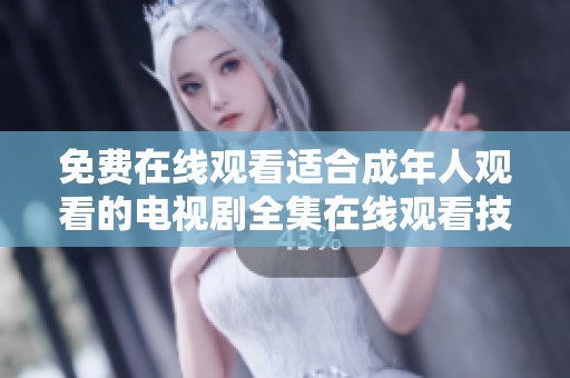 免费在线观看适合成年人观看的电视剧全集在线观看技巧分享