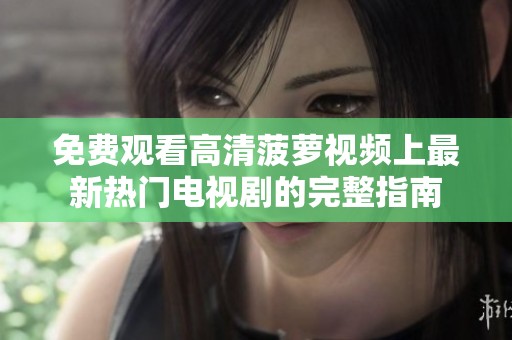 免费观看高清菠萝视频上最新热门电视剧的完整指南