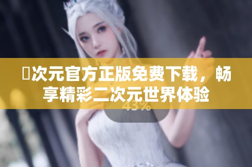 囧次元官方正版免费下载，畅享精彩二次元世界体验