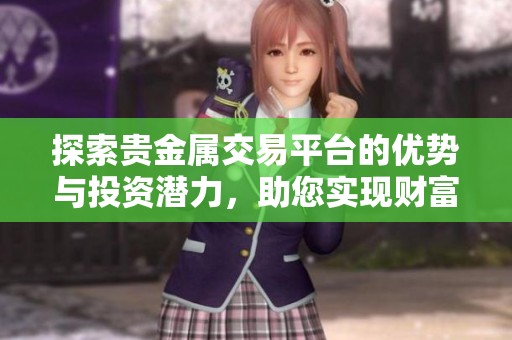 探索贵金属交易平台的优势与投资潜力，助您实现财富增值