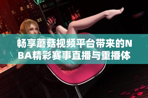 畅享蘑菇视频平台带来的NBA精彩赛事直播与重播体验