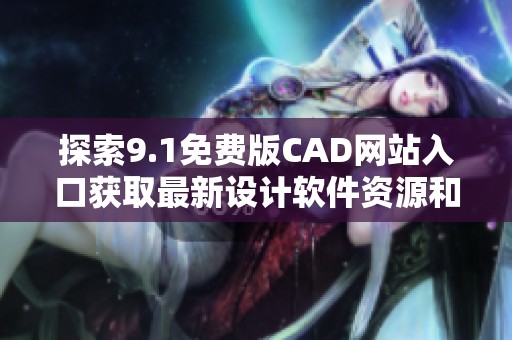 探索9.1免费版CAD网站入口获取最新设计软件资源和工具