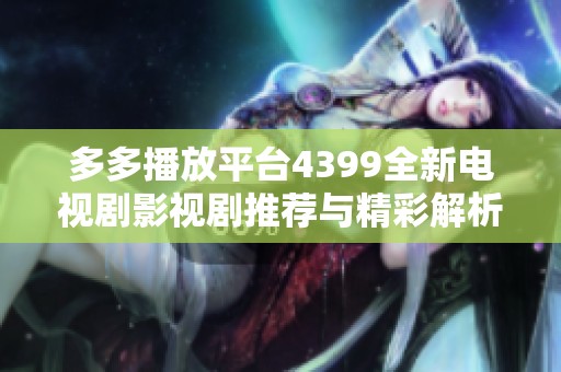 多多播放平台4399全新电视剧影视剧推荐与精彩解析