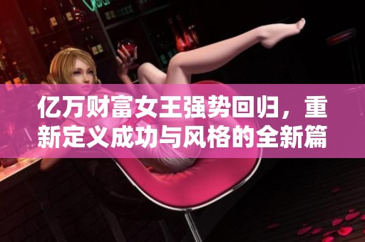 亿万财富女王强势回归，重新定义成功与风格的全新篇章