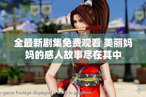 全最新剧集免费观看 美丽妈妈的感人故事尽在其中