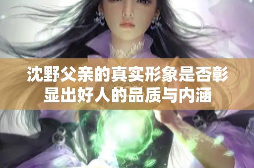 沈野父亲的真实形象是否彰显出好人的品质与内涵