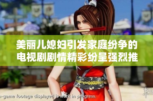 美丽儿媳妇引发家庭纷争的电视剧剧情精彩纷呈强烈推荐观看