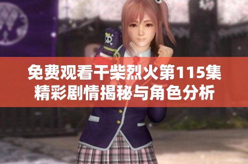 免费观看干柴烈火第115集精彩剧情揭秘与角色分析